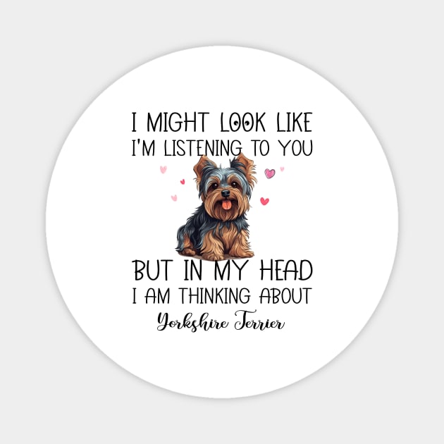 I Might Look Like I'm Listening To You But In My Head I Am Thinking About Yorkshire Terrier Funny Magnet by myreed